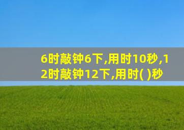 6时敲钟6下,用时10秒,12时敲钟12下,用时( )秒